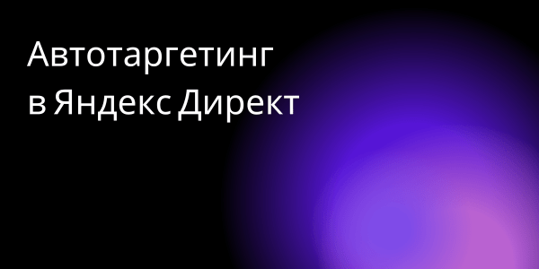 Автотаргетинг для поиска. Как настраивать Яндекс Директ в 2024             
                    Автотаргетинг для поиска. Как настраивать Яндекс Директ в 2024